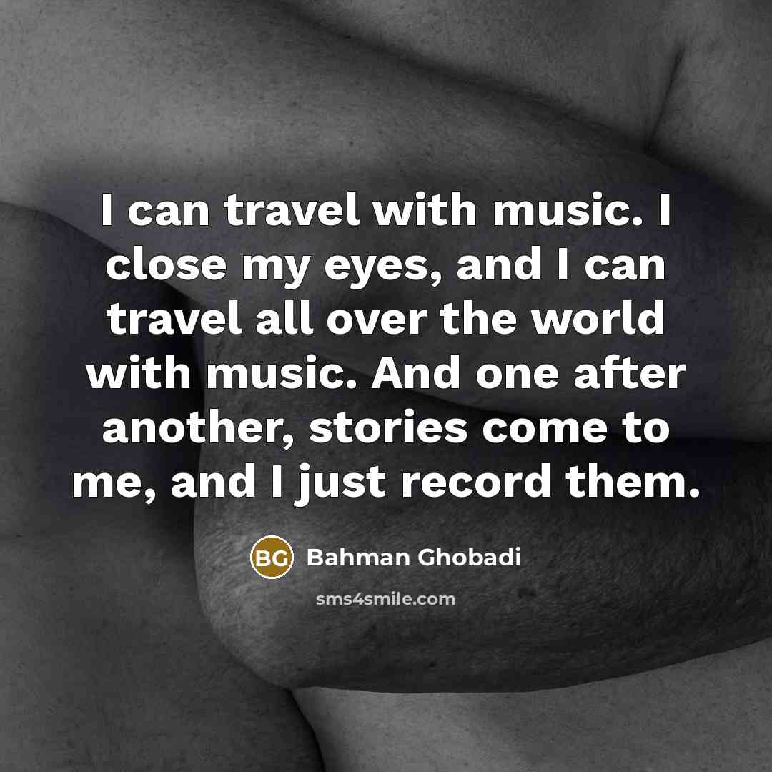 “I can travel with music. I close my eyes, and…” quote by Bahman Ghobadi