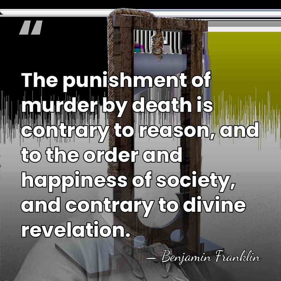 The punishment of murder by death is contrary to reason, and to&hellip; - Benjamin Franklin