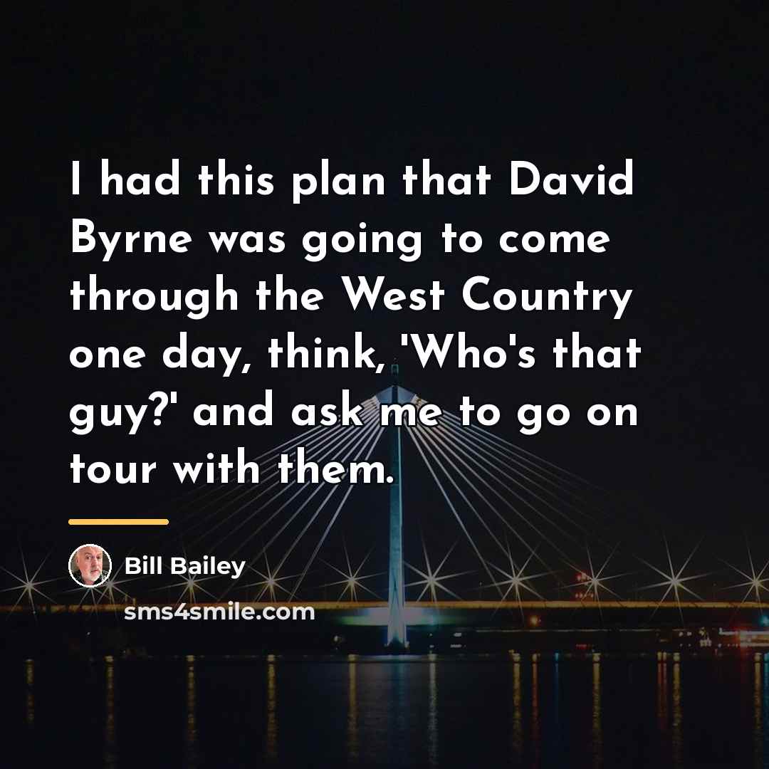 “I had this plan that David Byrne was going to…” quote by Bill Bailey