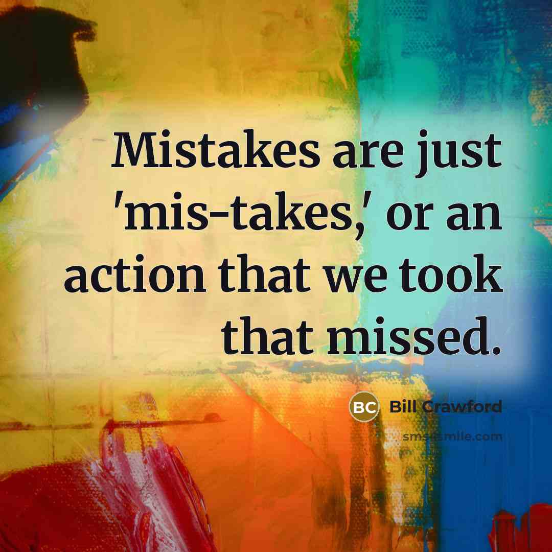 “Mistakes are just 'mis-takes,' or an action that we took…” quote by Bill Crawford