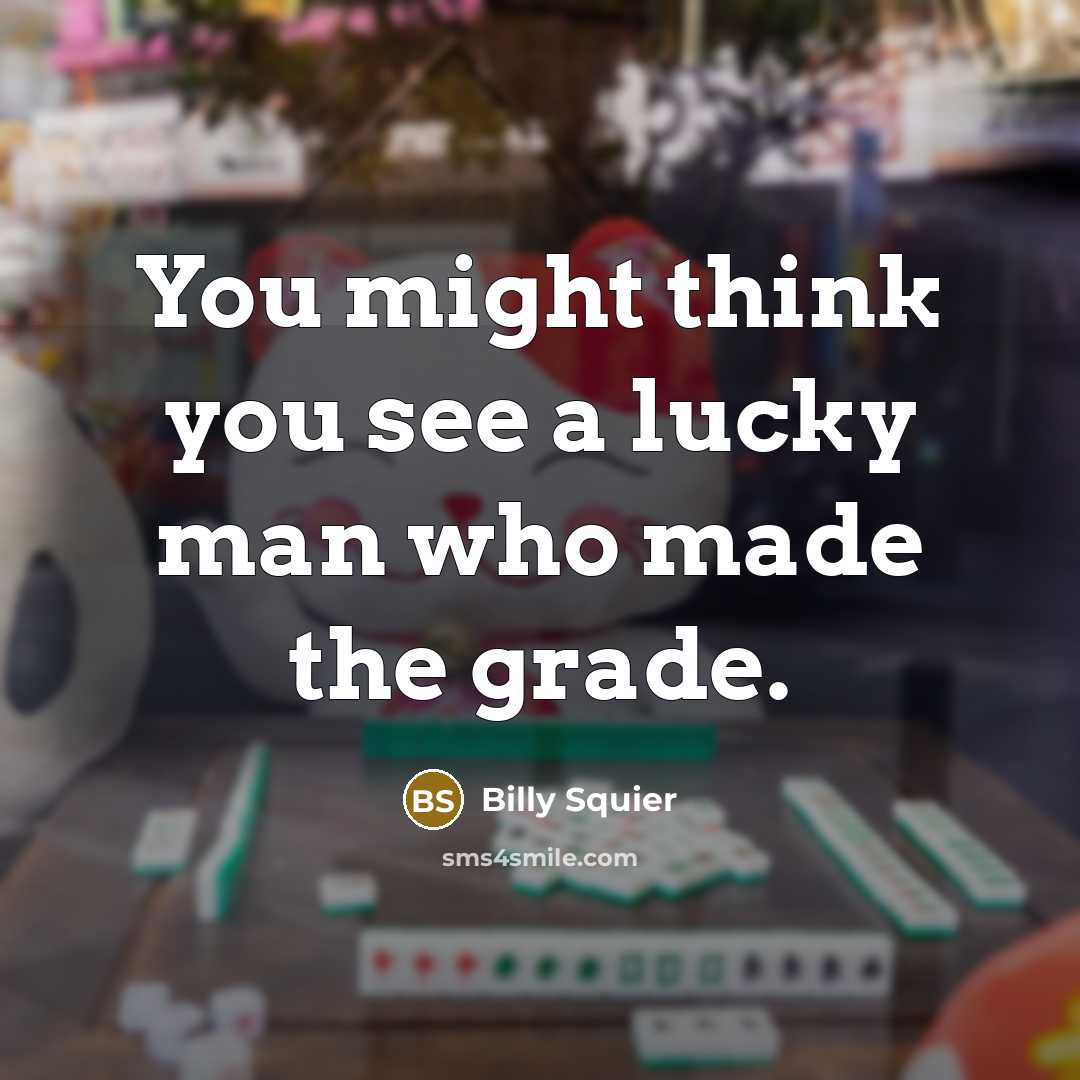 “You might think you see a lucky man who made…” quote by Billy Squier