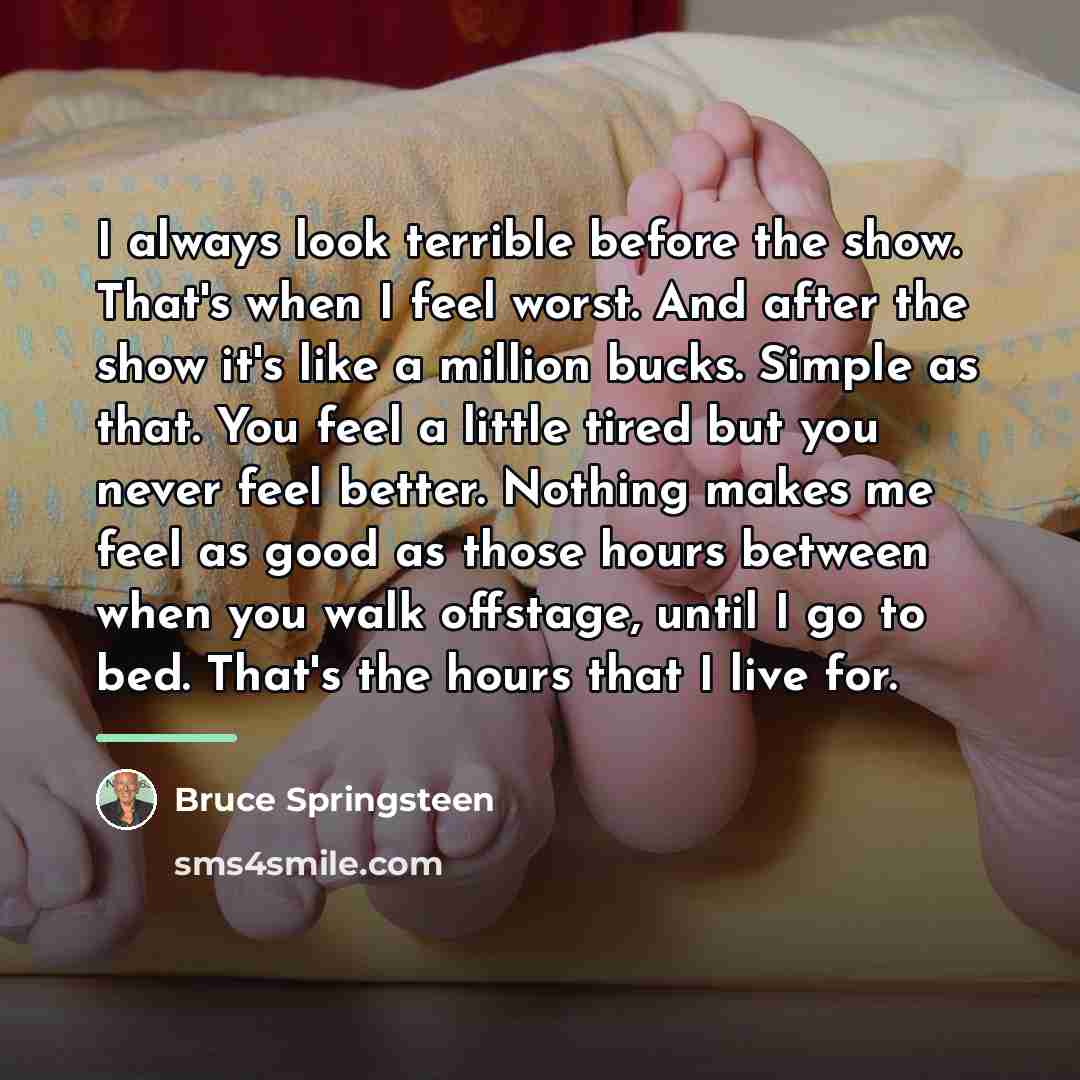 “I always look terrible before the show. That's when I…” quote by Bruce Springsteen
