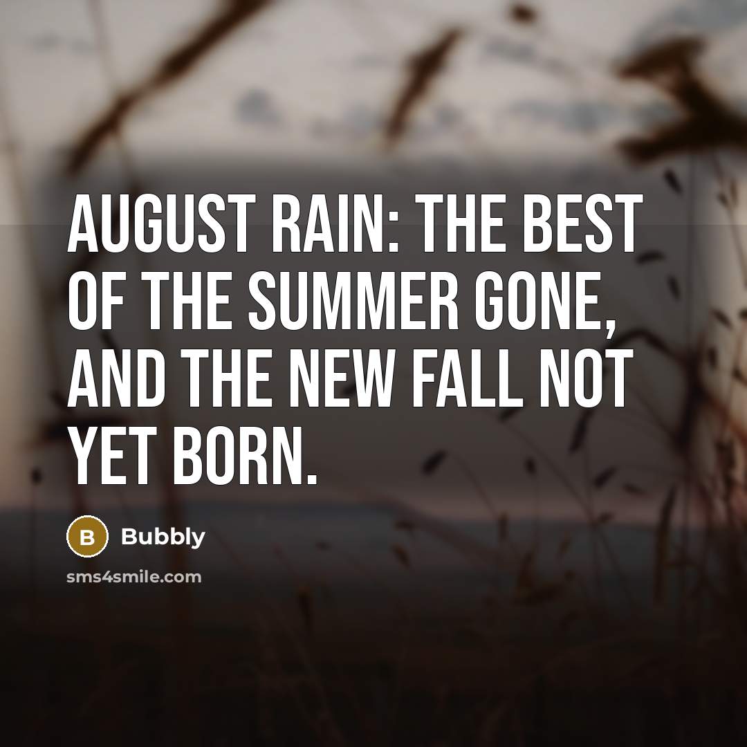 “August rain: the best of the summer gone, and the new fall not yet born.” quote by Bubbly
