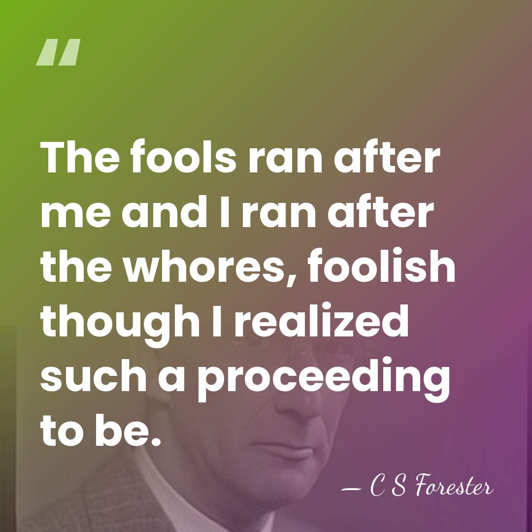 The fools ran after me and I ran after the whores, foolish&hellip; - C S Forester