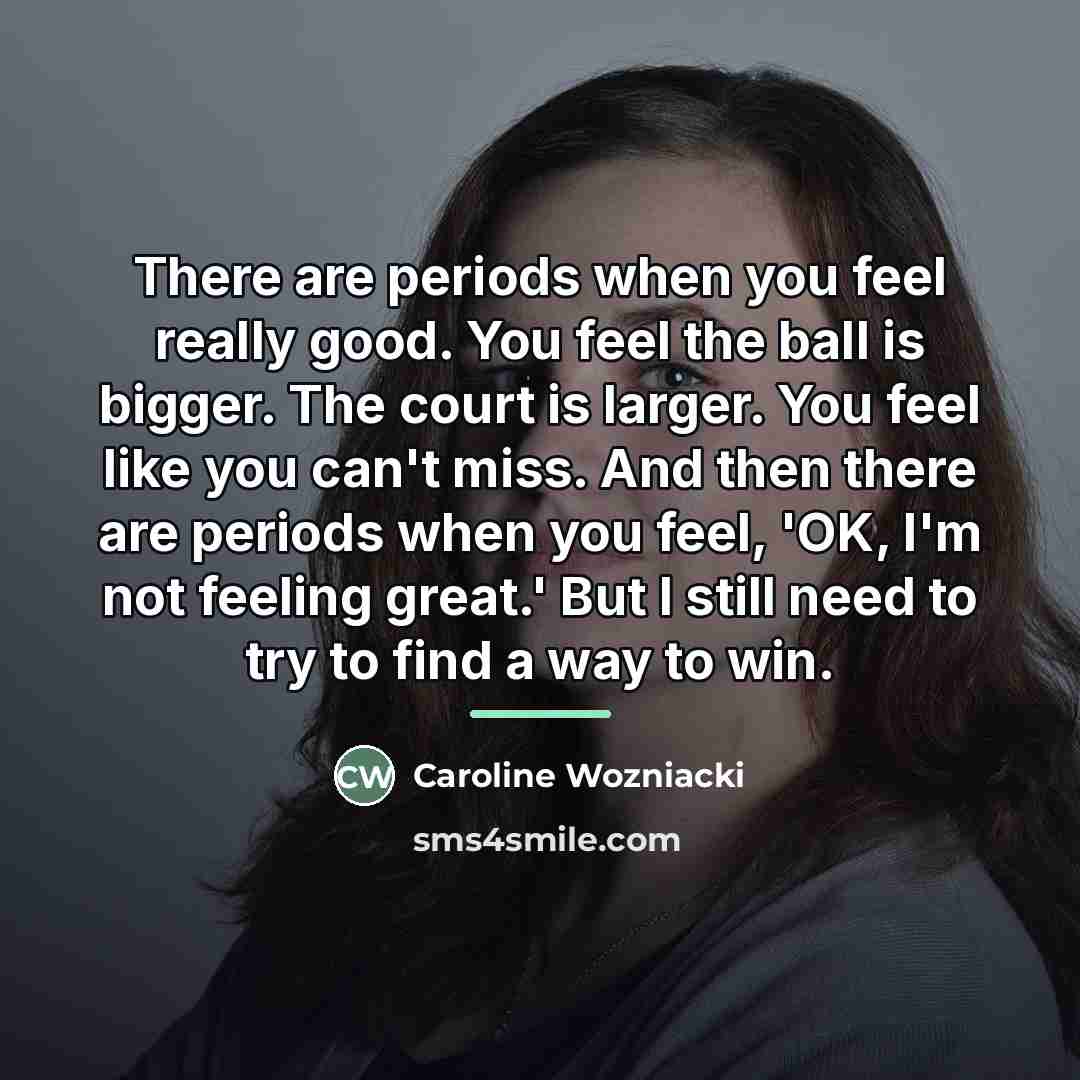 “There are periods when you feel really good. You feel…” quote by Caroline Wozniacki
