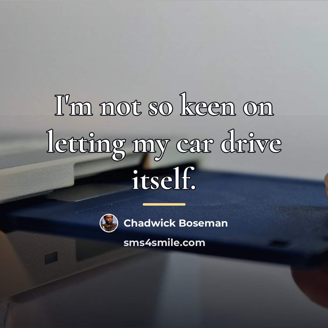 “I'm not so keen on letting my car drive itself.…” quote by Chadwick Boseman