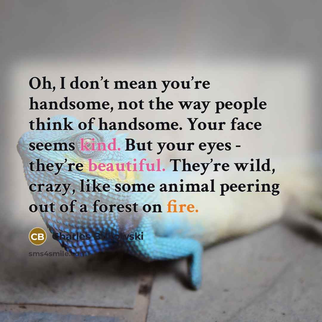 “Oh, I don’t mean you’re handsome, not the way people…” quote by Charles Bukowski