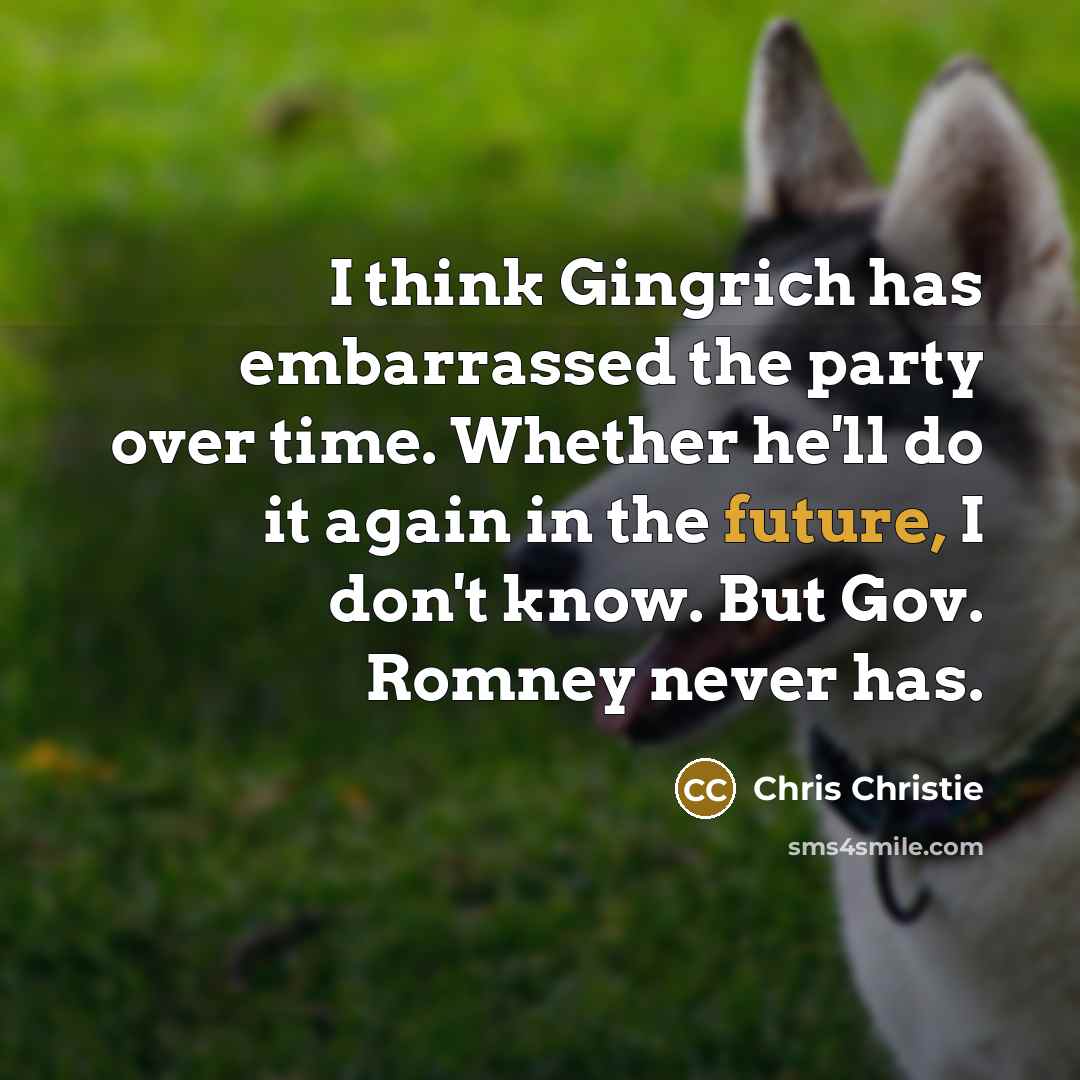“I think Gingrich has embarrassed the party over time. Whether…” quote by Chris Christie