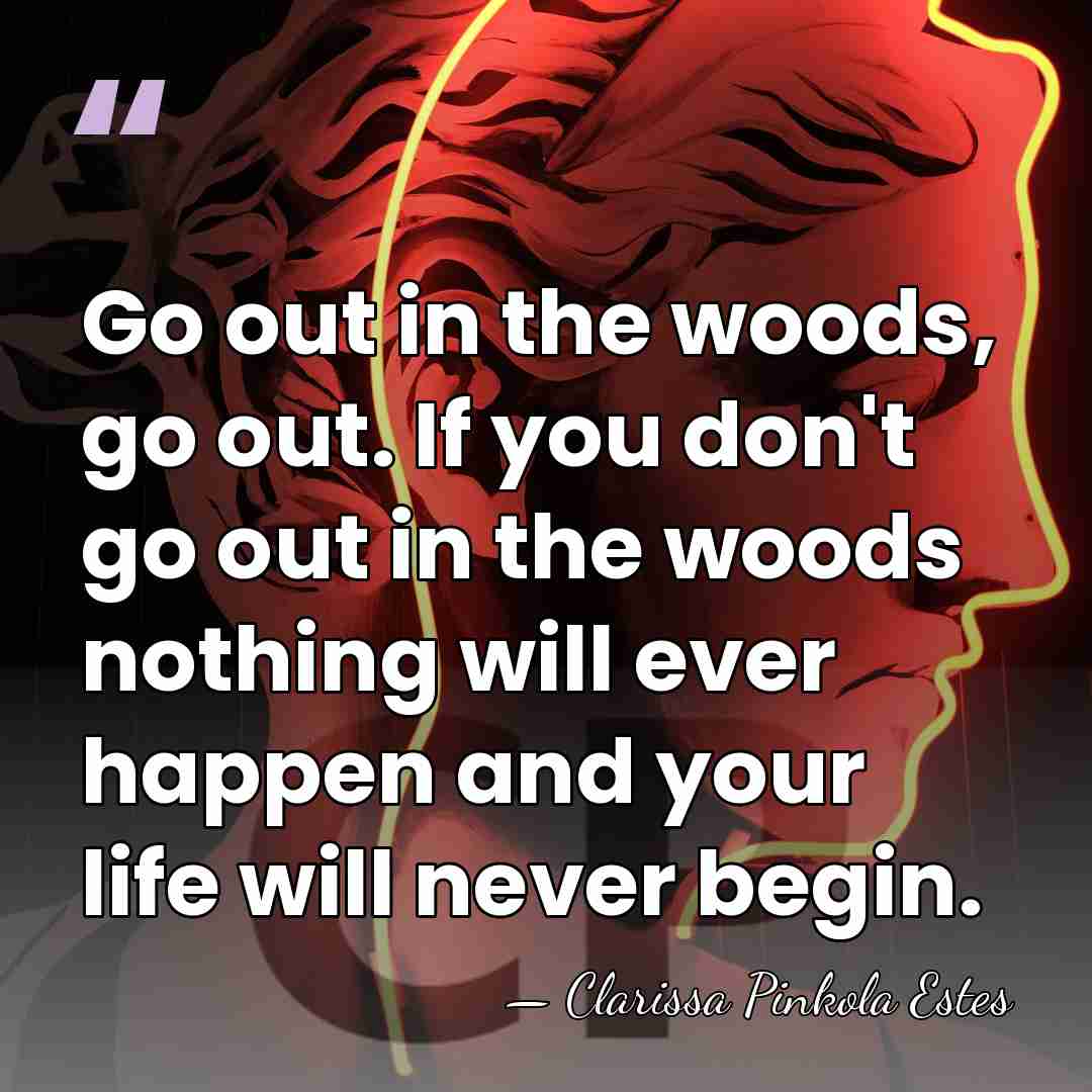 Go out in the woods, go out. If you don't go out&hellip; - Clarissa Pinkola Estes