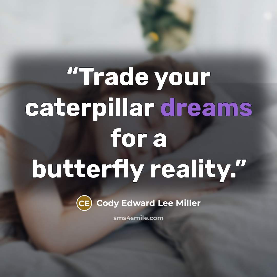 “Trade your caterpillar dreams for a butterfly reality.” quote by Cody Edward Lee Miller