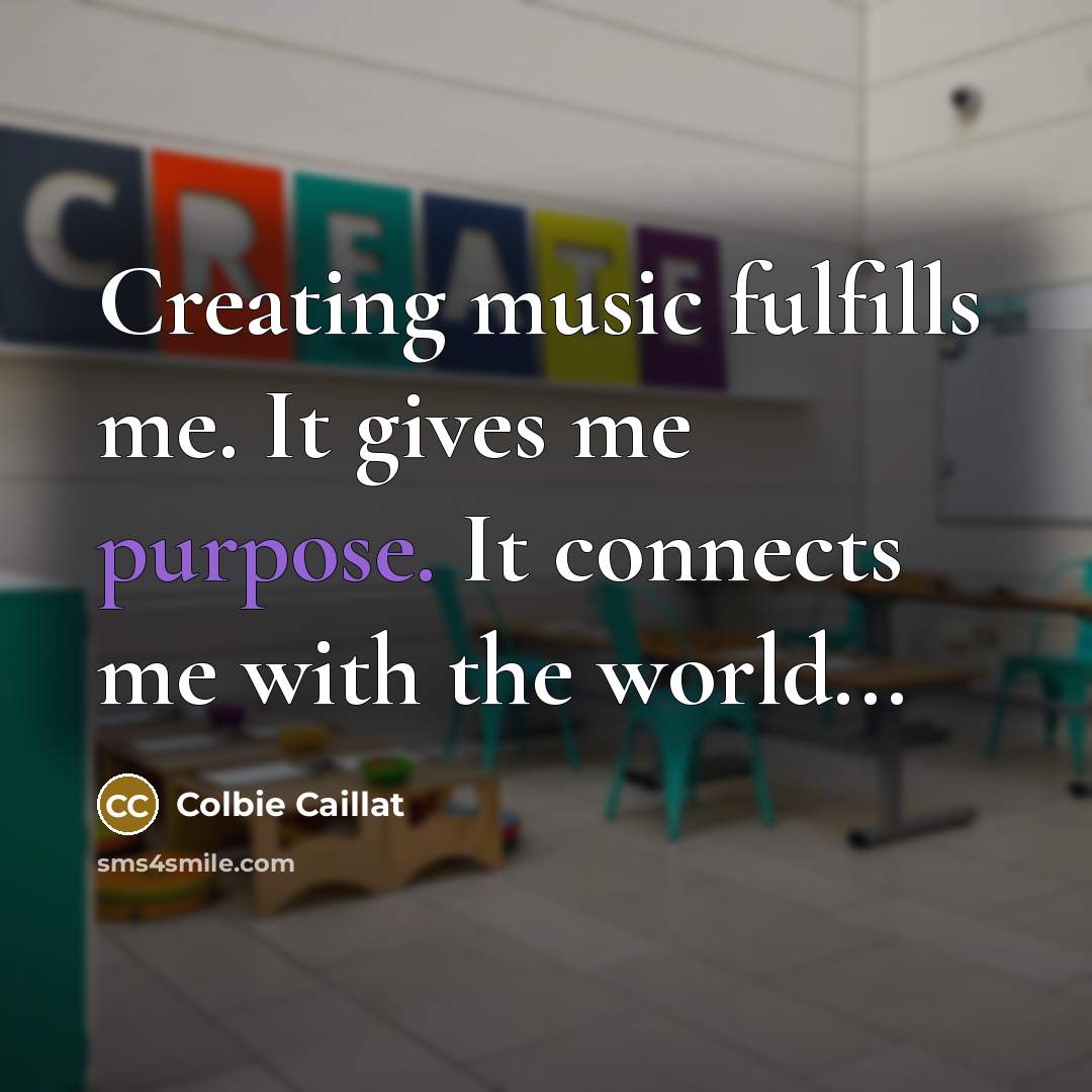 “Creating music fulfills me. It gives me purpose. It connects…” quote by Colbie Caillat