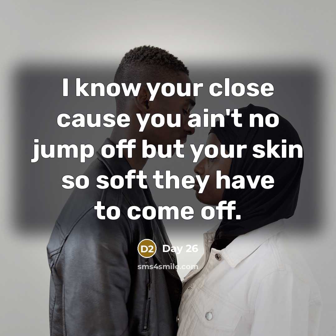 “I know your close cause you ain't no jump off but your skin so soft they have to come off.” quote by Day 26