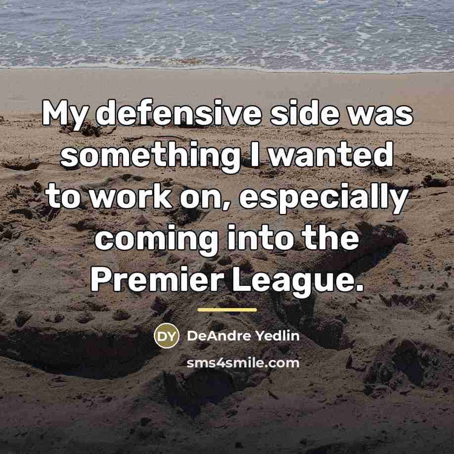 “My defensive side was something I wanted to work on,…” quote by DeAndre Yedlin