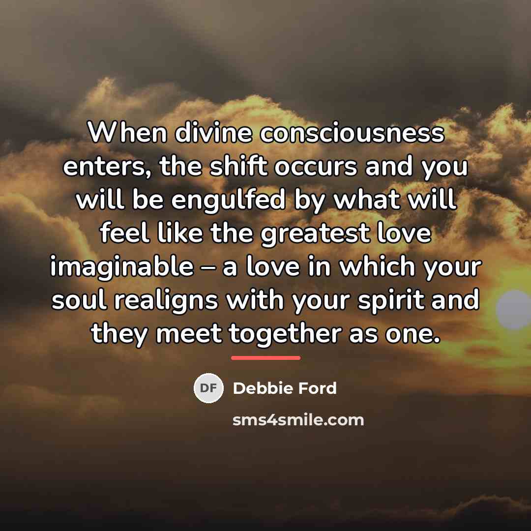 “When divine consciousness enters, the shift occurs and you will…” quote by Debbie Ford