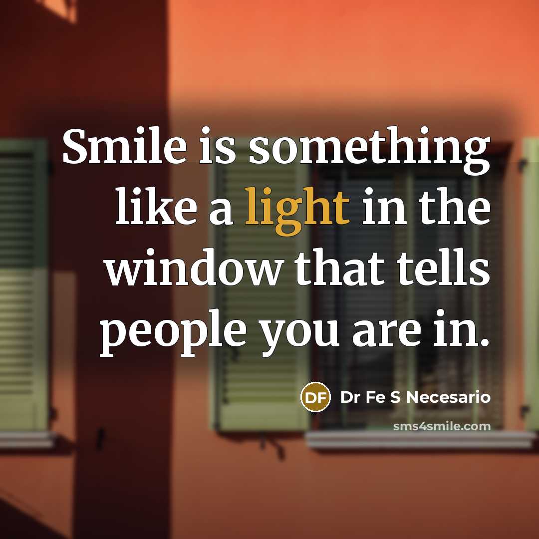 “Smile is something like a light in the window that tells people you are in.” quote by Dr Fe S Necesario