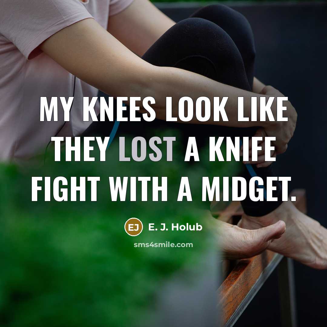 “My knees look like they lost a knife fight with…” quote by E. J. Holub