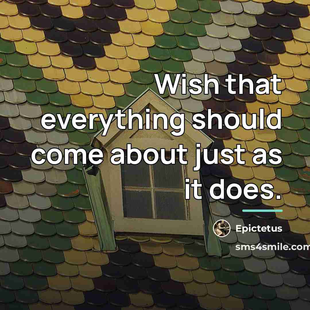 “Wish that everything should come about just as it does.…” quote by Epictetus