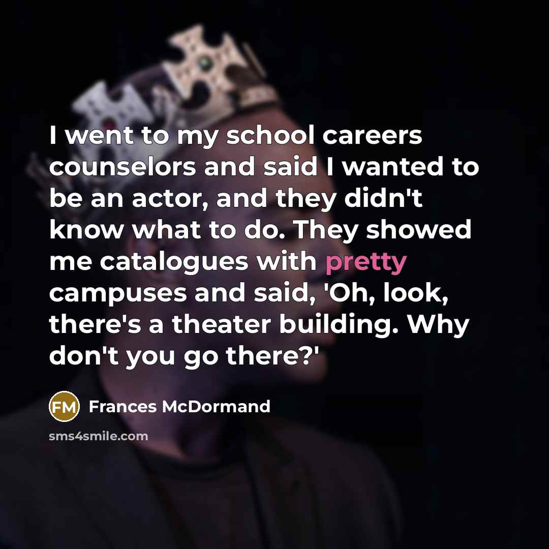 “I went to my school careers counselors and said I…” quote by Frances McDormand