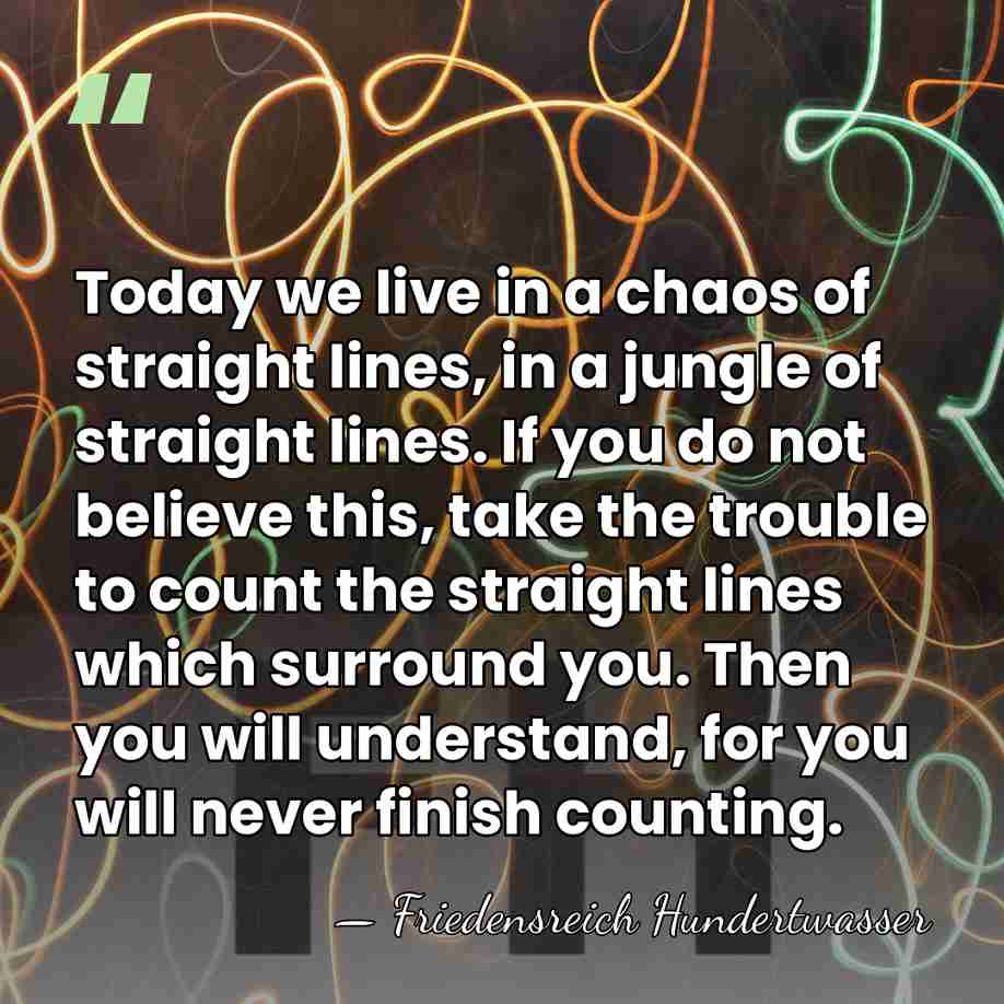 Today we live in a chaos of straight lines, in a jungle&hellip; - Friedensreich Hundertwasser