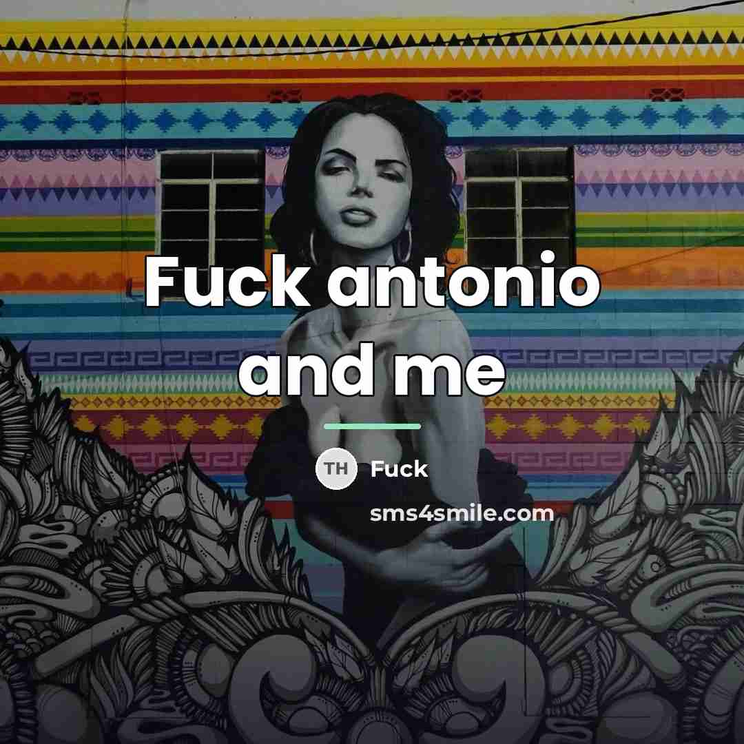 “Fuck antonio and me…” quote by Anonymous