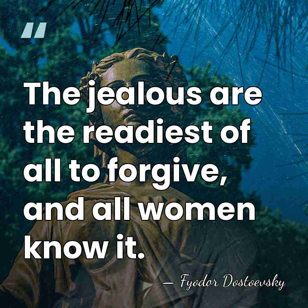 The jealous are the readiest of all to forgive, and all women&hellip; - Fyodor Dostoevsky
