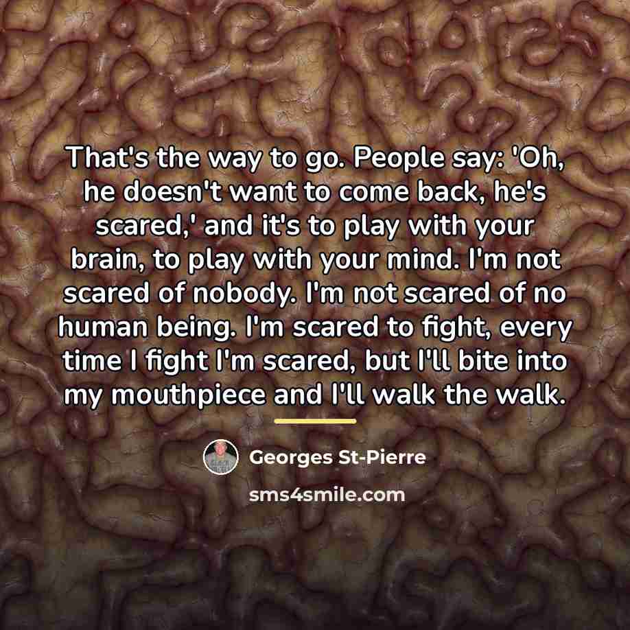 “That's the way to go. People say: 'Oh, he doesn't…” quote by Georges St-Pierre
