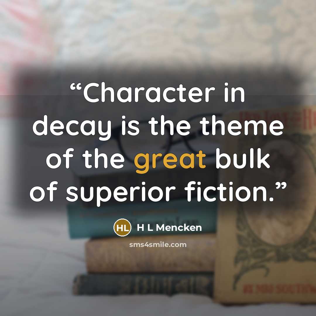 “Character in decay is the theme of the great bulk of superior fiction.” quote by H L Mencken