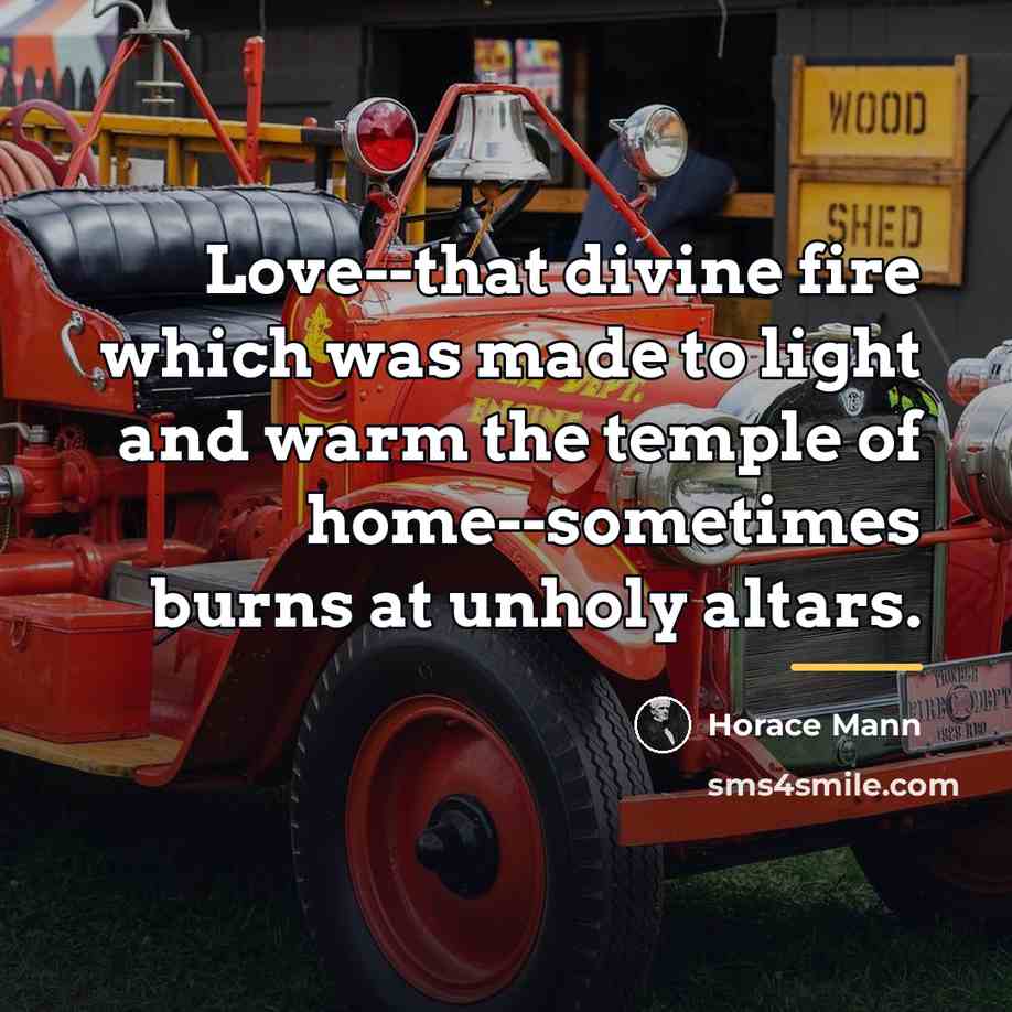 “Love--that divine fire which was made to light and warm…” quote by Horace Mann