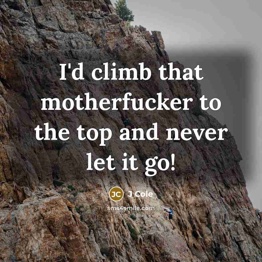 “I'd climb that motherfucker to the top and never let it go!” quote by J Cole