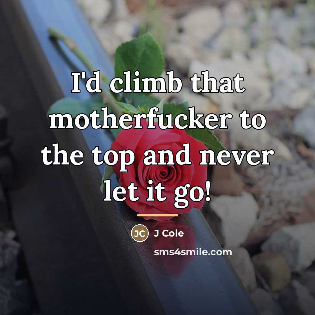 “I'd climb that motherfucker to the top and never let…” quote by J Cole