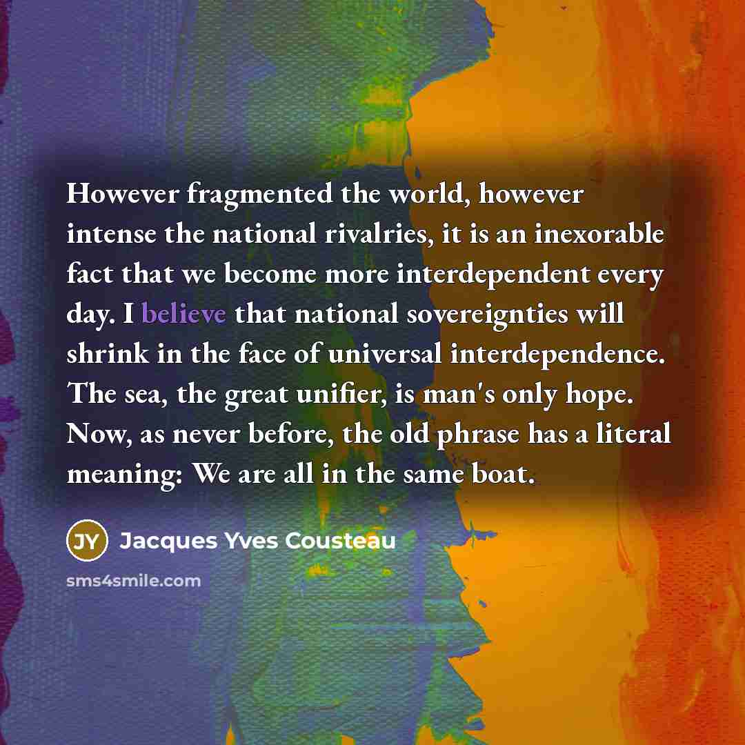 “However fragmented the world, however intense the national rivalries, it…” quote by Jacques Yves Cousteau
