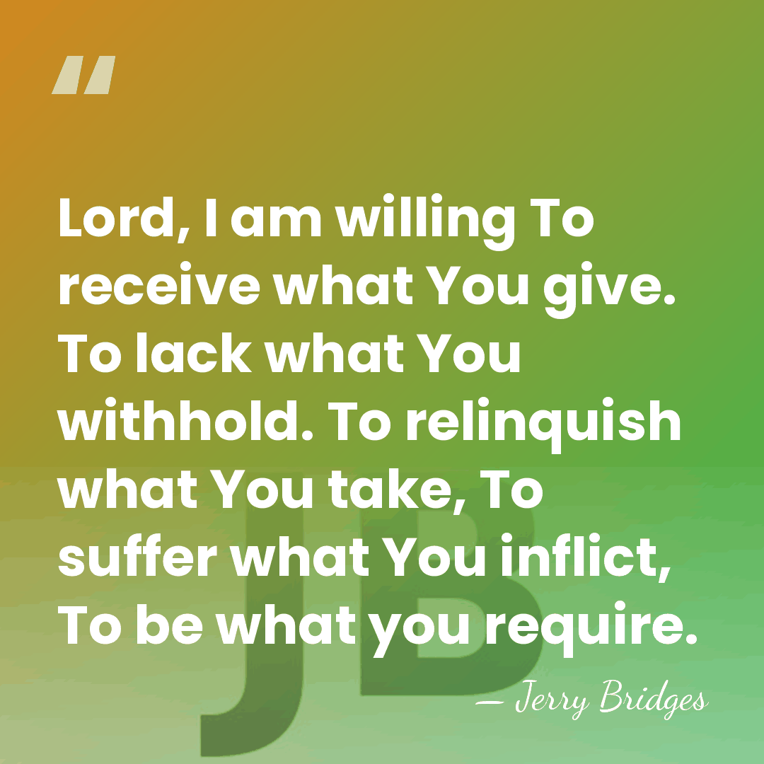 Lord, I am willing To receive what You give. To lack what&hellip; - Jerry Bridges