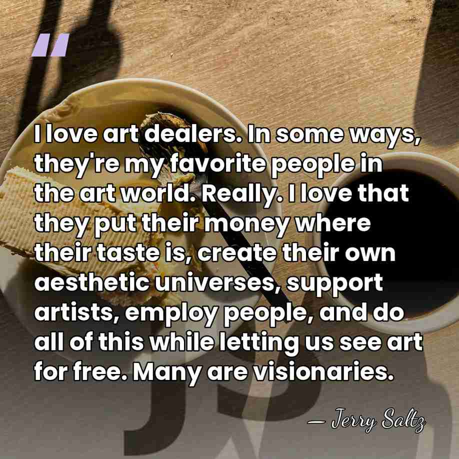 I love art dealers. In some ways, they're my favorite people in&hellip; - Jerry Saltz