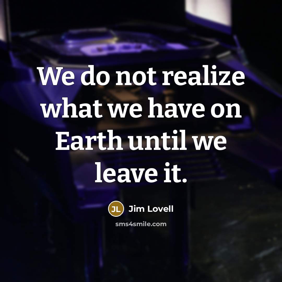 “We do not realize what we have on Earth until…” quote by Jim Lovell