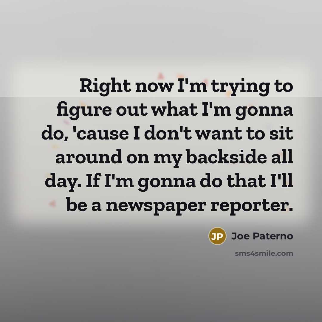 “Right now I'm trying to figure out what I'm gonna…” quote by Joe Paterno