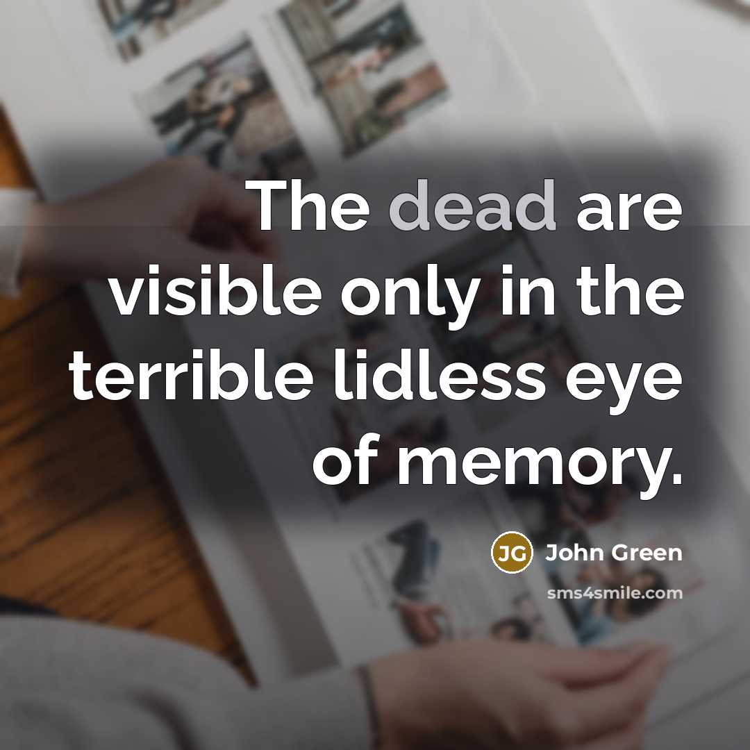 “The dead are visible only in the terrible lidless eye…” quote by John Green