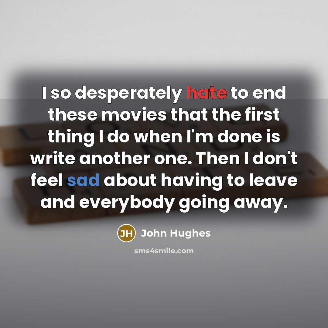 “I so desperately hate to end these movies that the…” quote by John Hughes