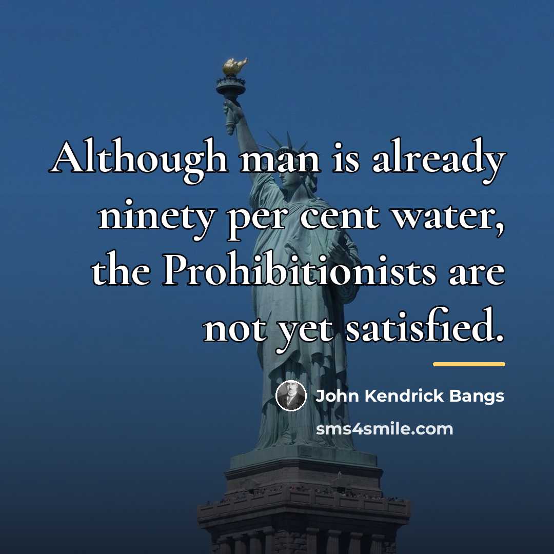 “Although man is already ninety per cent water, the Prohibitionists…” quote by John Kendrick Bangs