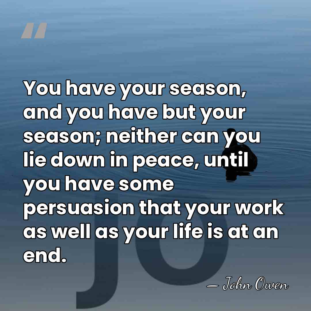 You have your season, and you have but your season; neither can&hellip; - John Owen