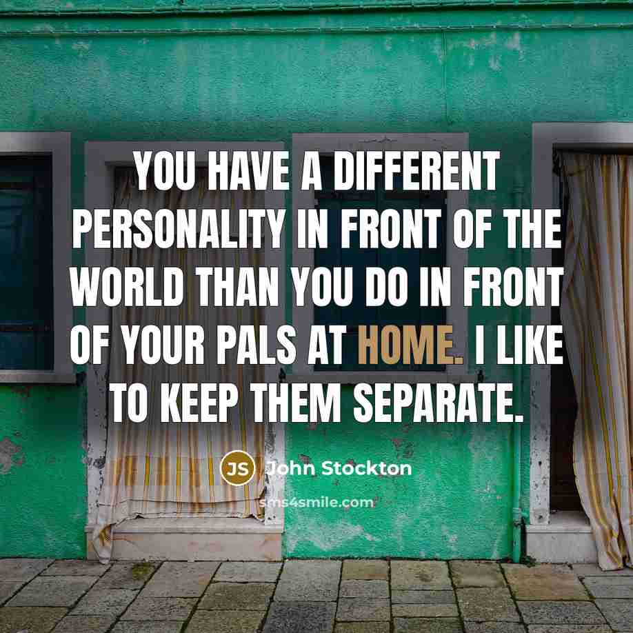 “You have a different personality in front of the world than you do in front of your pals at home. I like to keep them separate.” quote by John Stockton