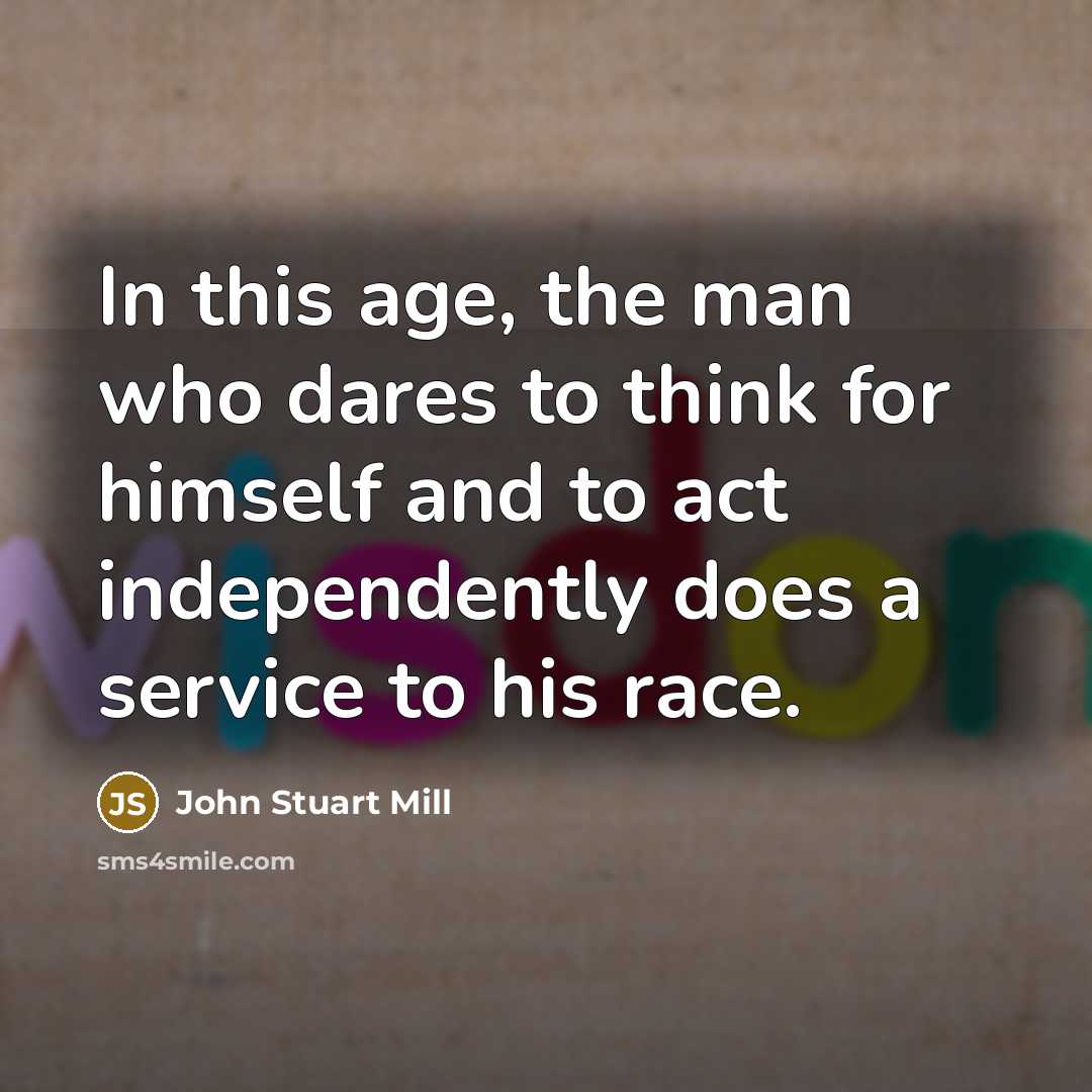 “In this age, the man who dares to think for…” quote by John Stuart Mill