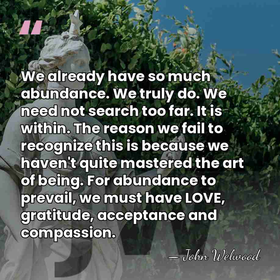 We already have so much abundance. We truly do. We need not&hellip; - John Welwood