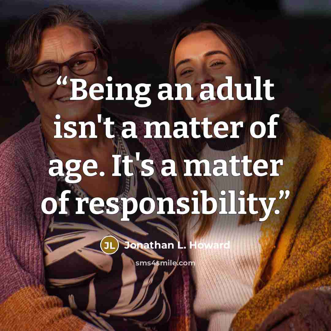 “Being an adult isn't a matter of age. It's a matter of responsibility.” quote by Jonathan L. Howard