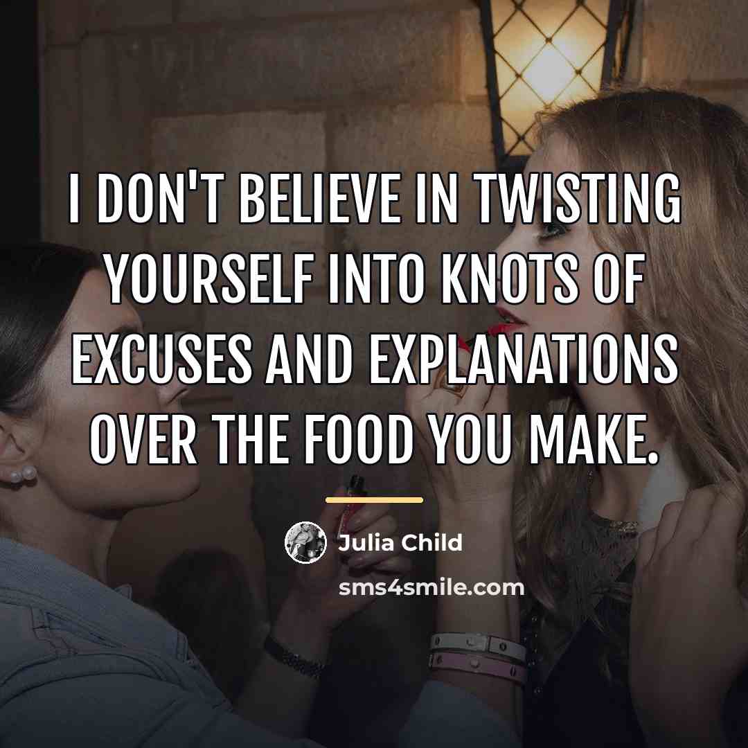“I don't believe in twisting yourself into knots of excuses…” quote by Julia Child