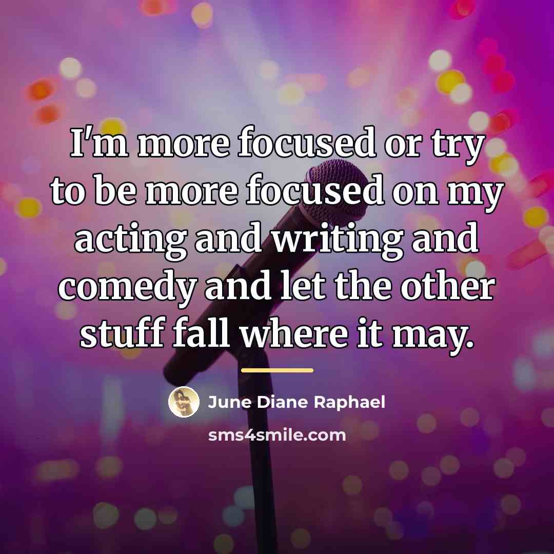 “I'm more focused or try to be more focused on…” quote by June Diane Raphael