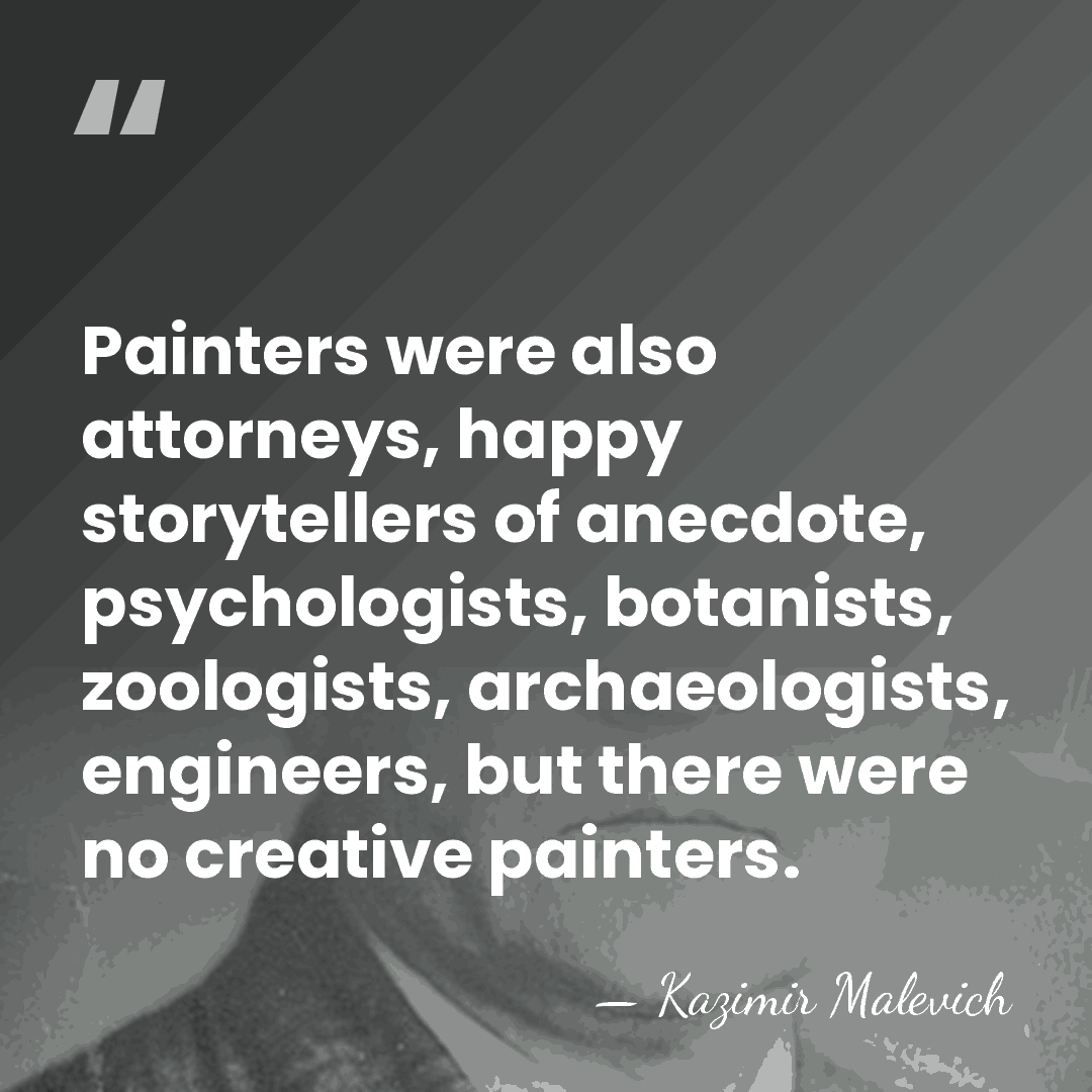 Painters were also attorneys, happy storytellers of anecdote, psychologists, botanists, zoologists, archaeologists,&hellip; - Kazimir Malevich