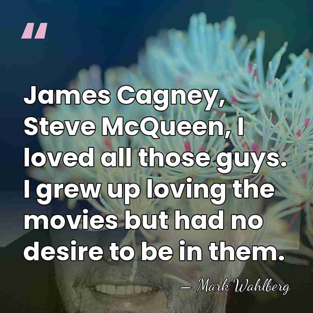 James Cagney, Steve McQueen, I loved all those guys. I grew up&hellip; - Mark Wahlberg