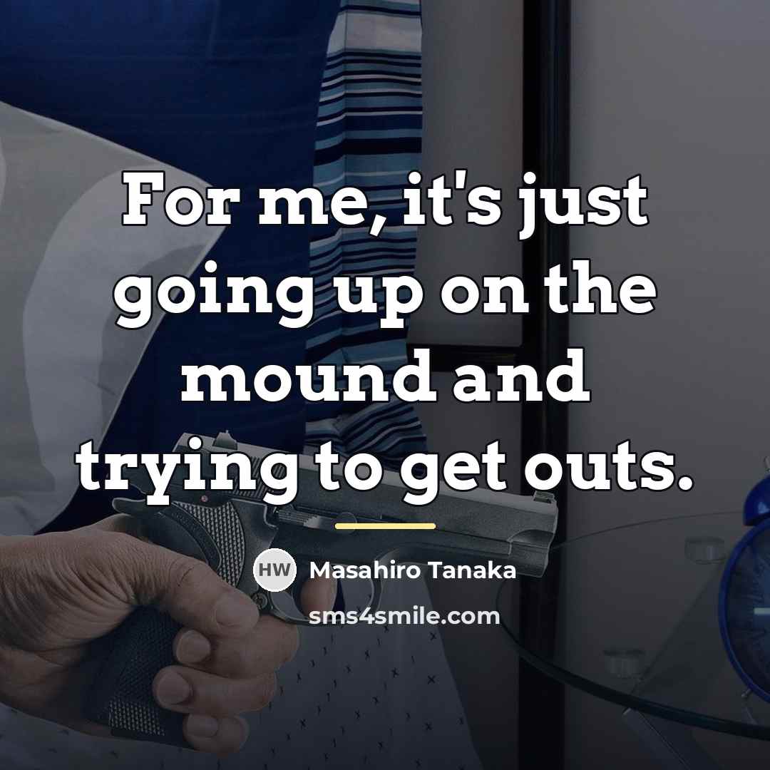 “For me, it's just going up on the mound and…” quote by Masahiro Tanaka