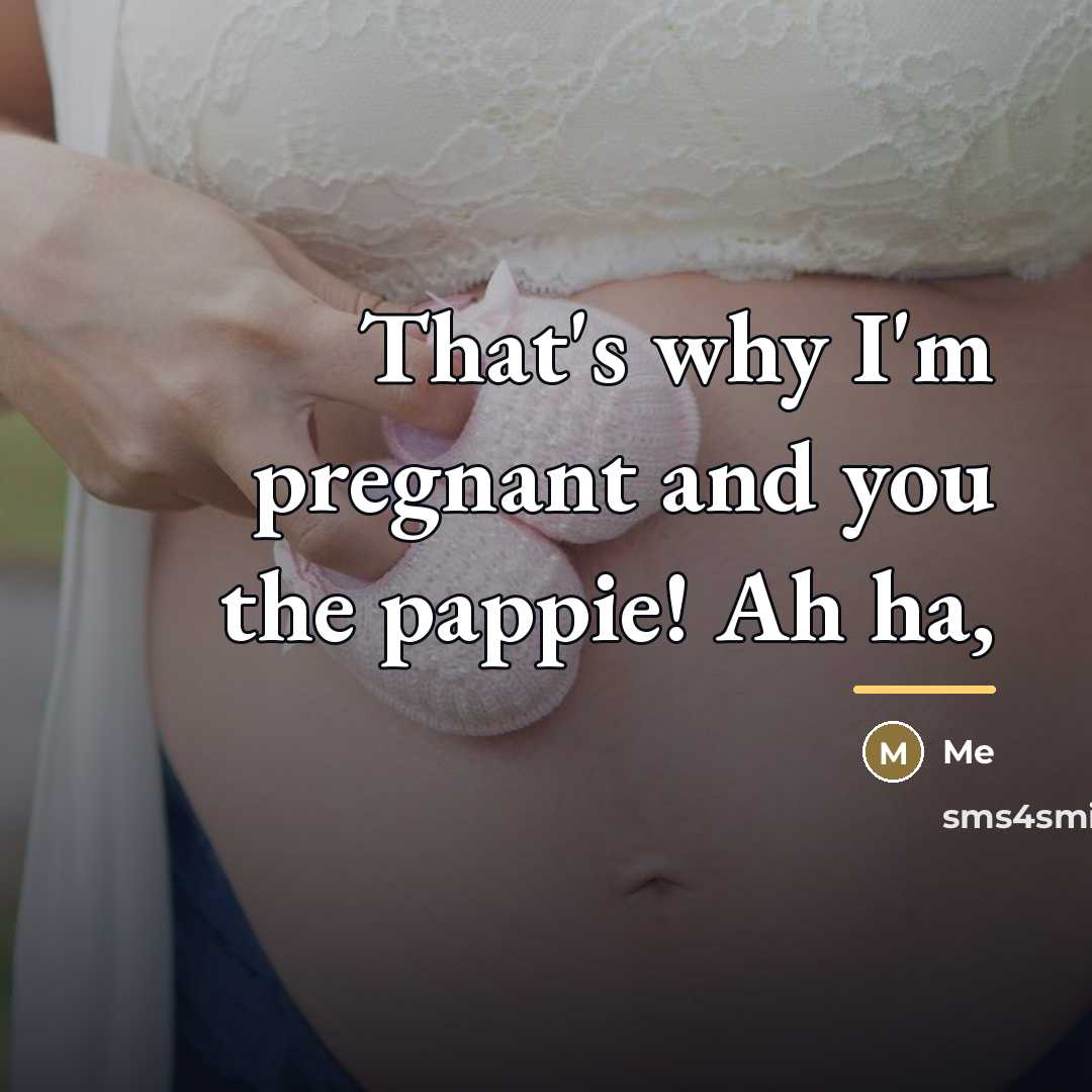 “That's why I'm pregnant and you the pappie! Ah ha,…” quote by Me