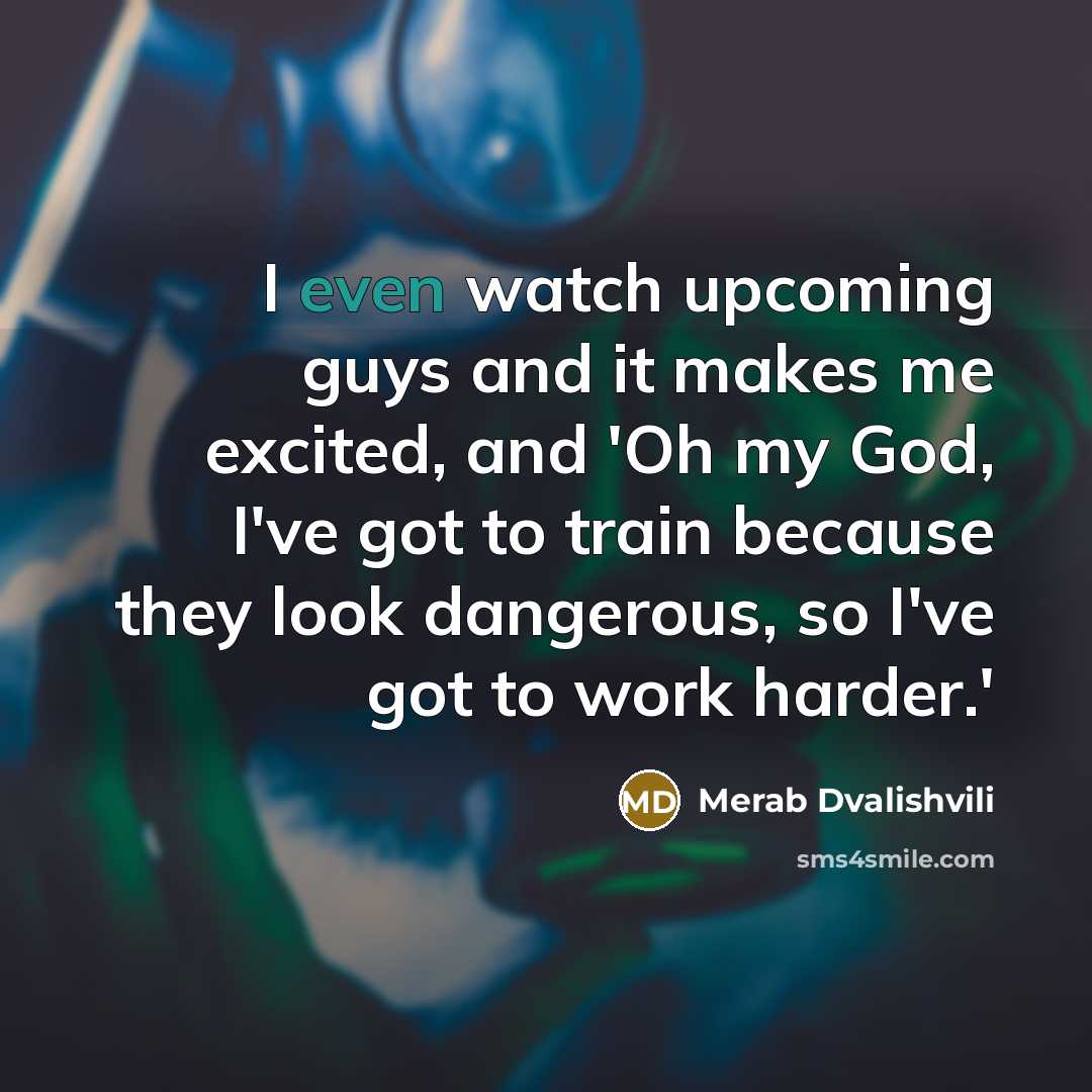 “I even watch upcoming guys and it makes me excited,…” quote by Merab Dvalishvili